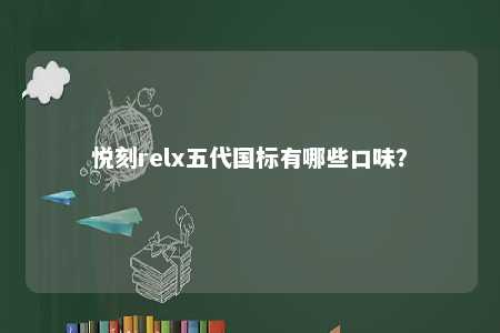 悦刻relx五代国标有哪些口味
	？ 